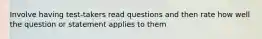 Involve having test-takers read questions and then rate how well the question or statement applies to them