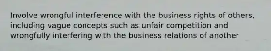 Involve wrongful interference with the business rights of others, including vague concepts such as unfair competition and wrongfully interfering with the business relations of another