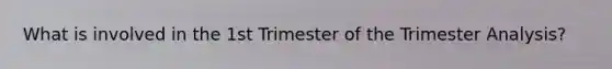 What is involved in the 1st Trimester of the Trimester Analysis?