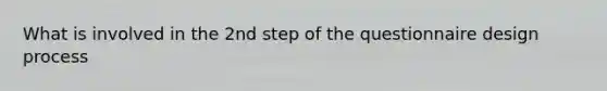 What is involved in the 2nd step of the questionnaire design process