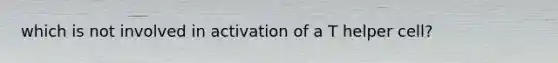 which is not involved in activation of a T helper cell?