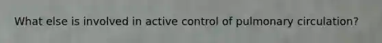What else is involved in active control of pulmonary circulation?