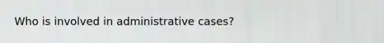 Who is involved in administrative cases?