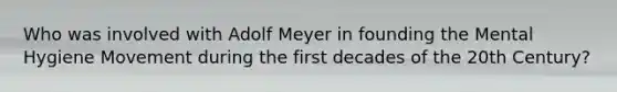 Who was involved with Adolf Meyer in founding the Mental Hygiene Movement during the first decades of the 20th Century?