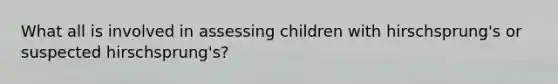 What all is involved in assessing children with hirschsprung's or suspected hirschsprung's?