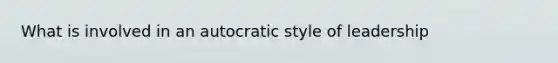 What is involved in an autocratic style of leadership