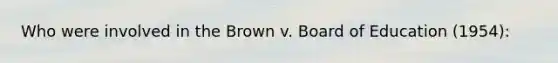 Who were involved in the Brown v. Board of Education (1954):