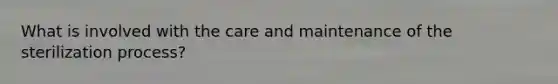 What is involved with the care and maintenance of the sterilization process?