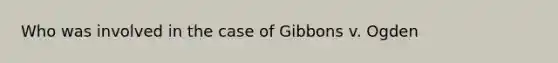 Who was involved in the case of Gibbons v. Ogden