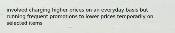 involved charging higher prices on an everyday basis but running frequent promotions to lower prices temporarily on selected items