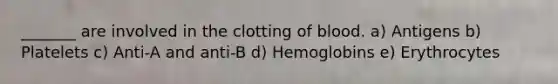 _______ are involved in the clotting of blood. a) Antigens b) Platelets c) Anti-A and anti-B d) Hemoglobins e) Erythrocytes