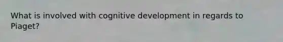 What is involved with cognitive development in regards to Piaget?