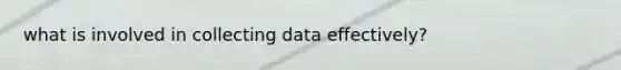 what is involved in collecting data effectively?