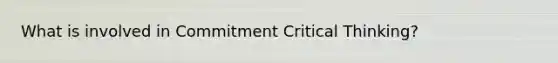 What is involved in Commitment Critical Thinking?