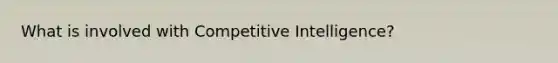 What is involved with Competitive Intelligence?