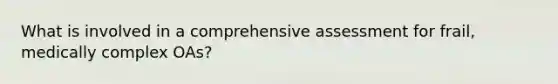 What is involved in a comprehensive assessment for frail, medically complex OAs?