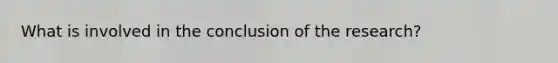 What is involved in the conclusion of the research?