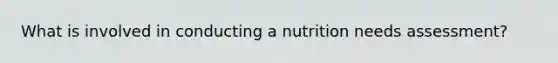 What is involved in conducting a nutrition needs assessment?