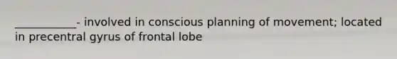 ___________- involved in conscious planning of movement; located in precentral gyrus of frontal lobe