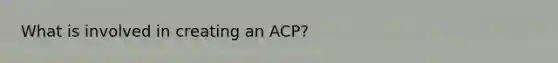 What is involved in creating an ACP?