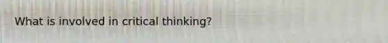 What is involved in critical thinking?