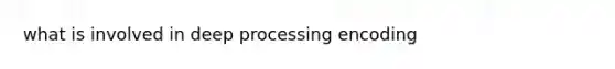 what is involved in deep processing encoding