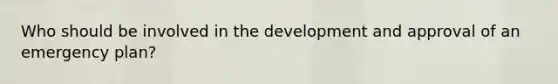 Who should be involved in the development and approval of an emergency plan?