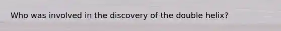 Who was involved in the discovery of the double helix?