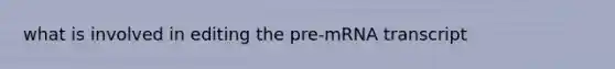 what is involved in editing the pre-mRNA transcript