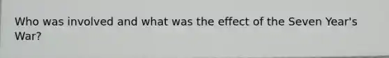 Who was involved and what was the effect of the Seven Year's War?