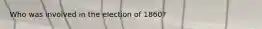 Who was involved in the election of 1860?