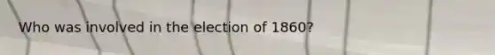 Who was involved in the election of 1860?