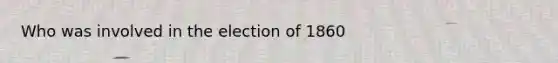 Who was involved in the election of 1860