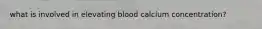 what is involved in elevating blood calcium concentration?