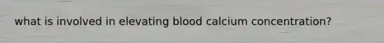 what is involved in elevating blood calcium concentration?