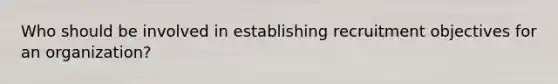 Who should be involved in establishing recruitment objectives for an organization?