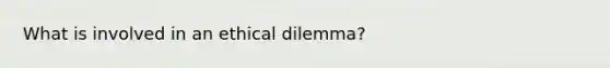 What is involved in an ethical dilemma?