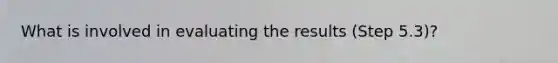 What is involved in evaluating the results (Step 5.3)?