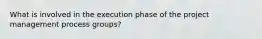 What is involved in the execution phase of the project management process groups?