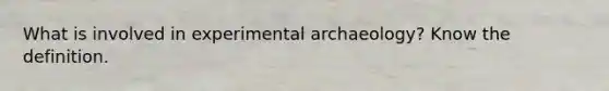 What is involved in experimental archaeology? Know the definition.