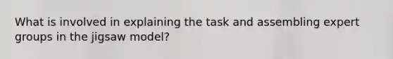 What is involved in explaining the task and assembling expert groups in the jigsaw model?