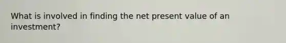 What is involved in finding the net present value of an investment?