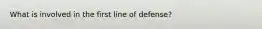 What is involved in the first line of defense?