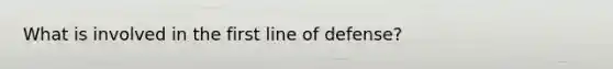 What is involved in the first line of defense?