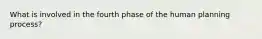 What is involved in the fourth phase of the human planning process?