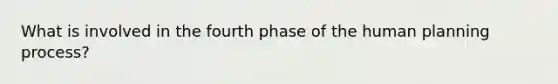 What is involved in the fourth phase of the human planning process?