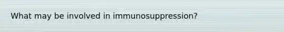 What may be involved in immunosuppression?