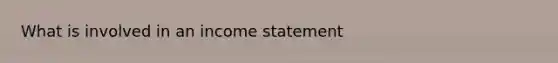 What is involved in an <a href='https://www.questionai.com/knowledge/kCPMsnOwdm-income-statement' class='anchor-knowledge'>income statement</a>