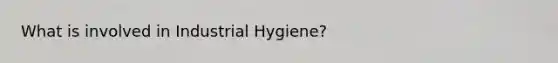 What is involved in Industrial Hygiene?