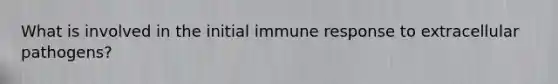 What is involved in the initial immune response to extracellular pathogens?